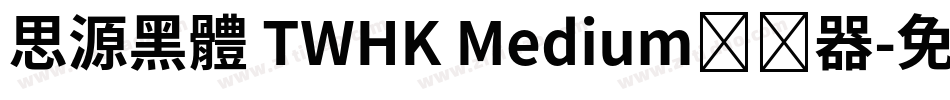 思源黑體 TWHK Medium转换器字体转换